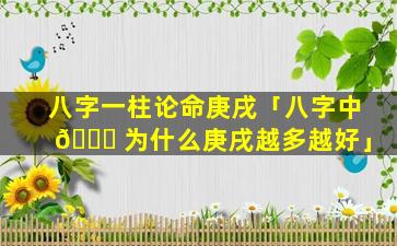 八字一柱论命庚戌「八字中 🍀 为什么庚戌越多越好」